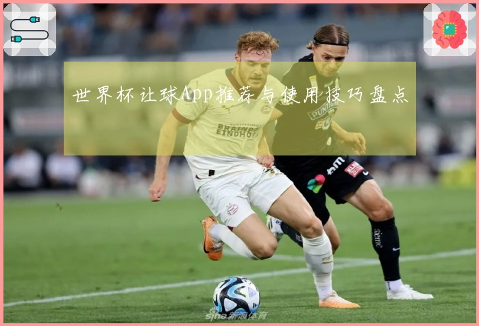 世界杯让球App推荐与使用技巧盘点