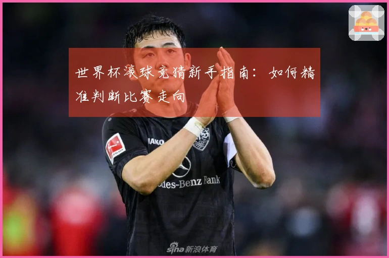 世界杯滚球竞猜新手指南：如何精准判断比赛走向