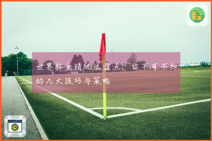世界杯竞猜玩法盘点：你不可不知的几大技巧与策略