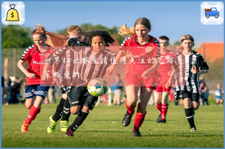 世界杯让球竞猜值得关注的思路与策略分析