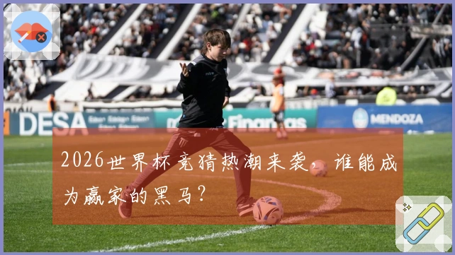 2026世界杯竞猜热潮来袭，谁能成为赢家的黑马？