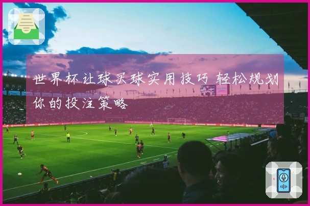 世界杯让球买球实用技巧 轻松规划你的投注策略