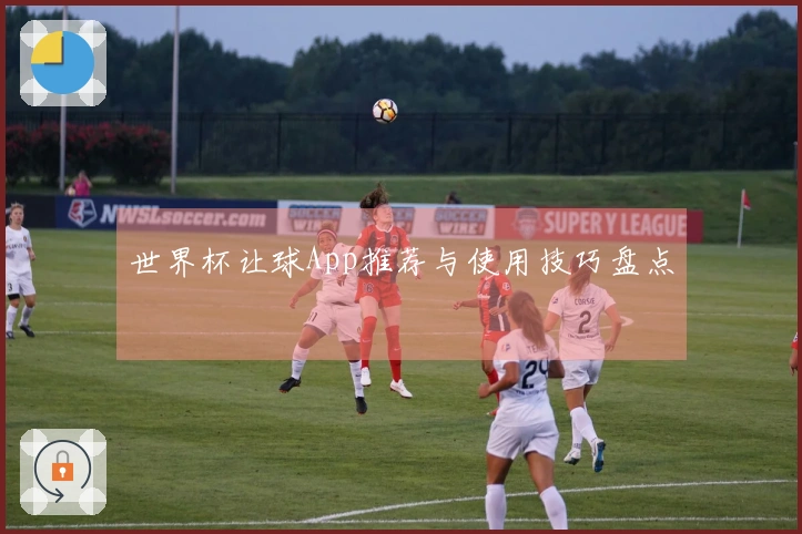 世界杯让球App推荐与使用技巧盘点