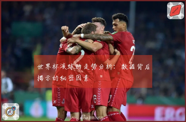 世界杯滚球的走势分析：数据背后揭示的秘密因素